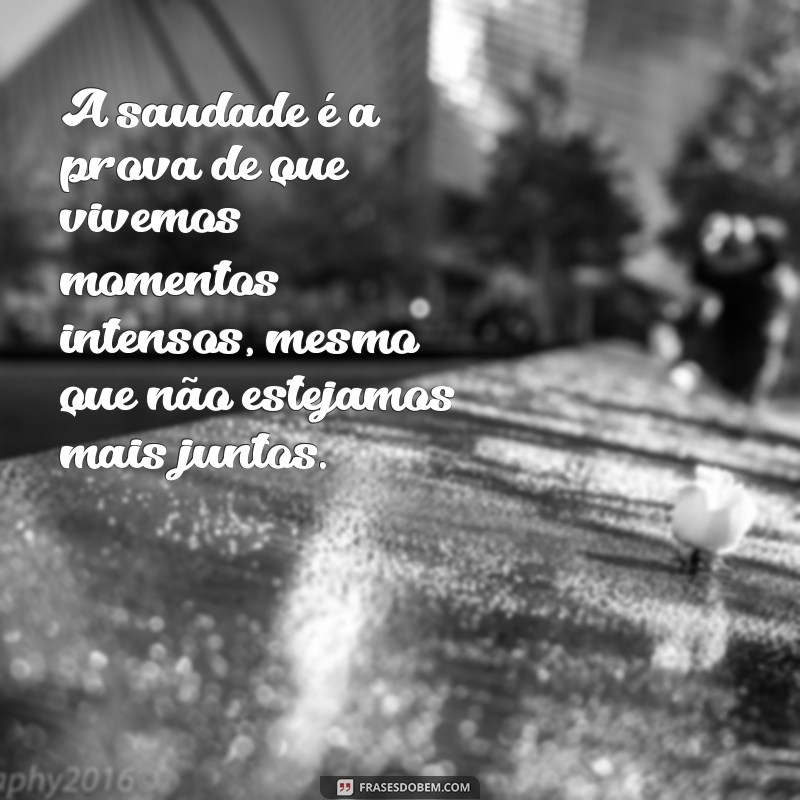 mensagem de saudade para ex namorado A saudade é a prova de que vivemos momentos intensos, mesmo que não estejamos mais juntos.