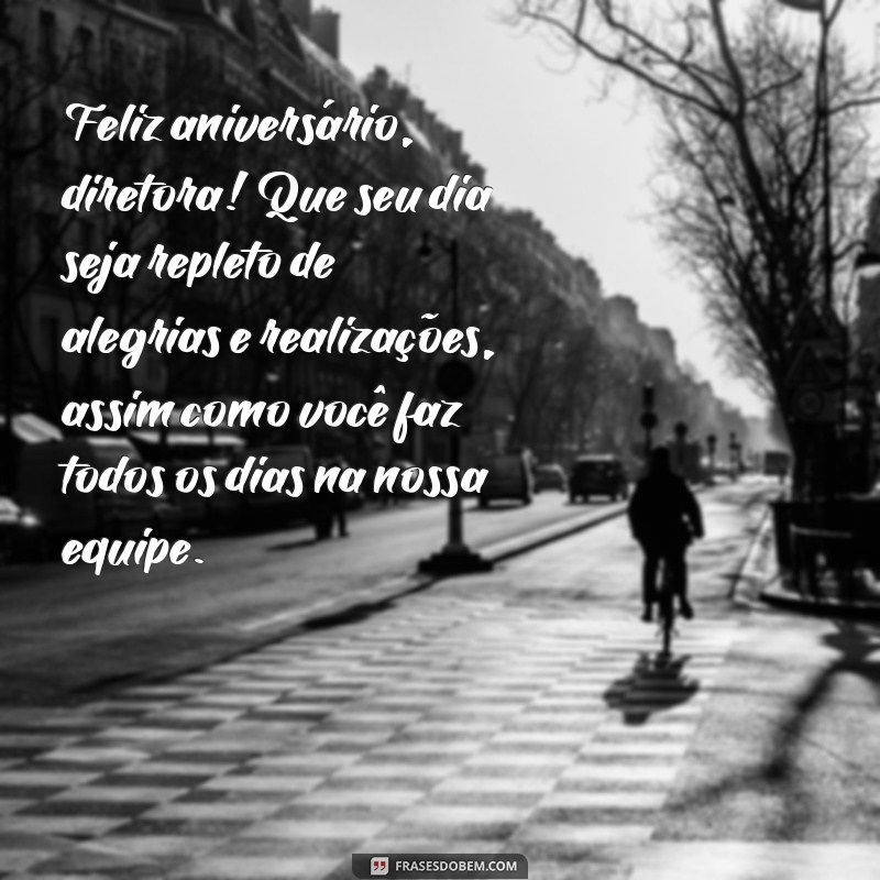 mensagem de aniversário diretora Feliz aniversário, diretora! Que seu dia seja repleto de alegrias e realizações, assim como você faz todos os dias na nossa equipe.