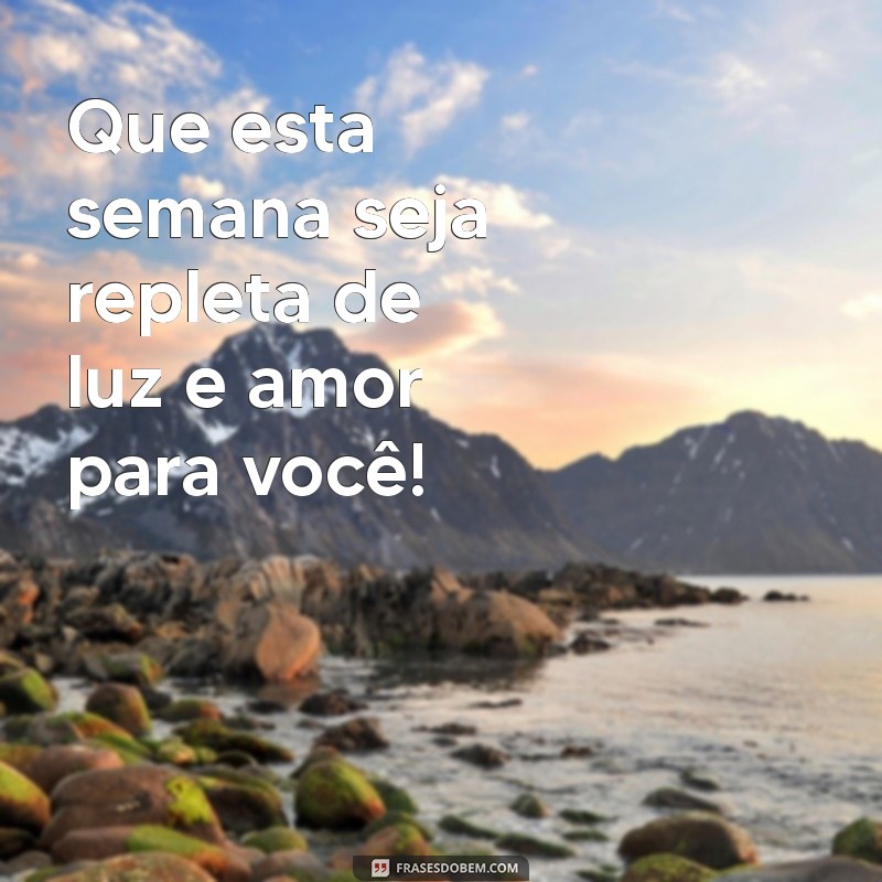 frases semana abençoada Que esta semana seja repleta de luz e amor para você!