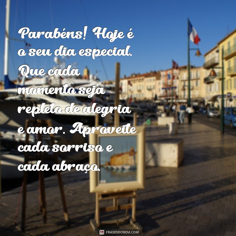 feliz aniversário pequeno texto Parabéns! Hoje é o seu dia especial. Que cada momento seja repleto de alegria e amor. Aproveite cada sorriso e cada abraço.