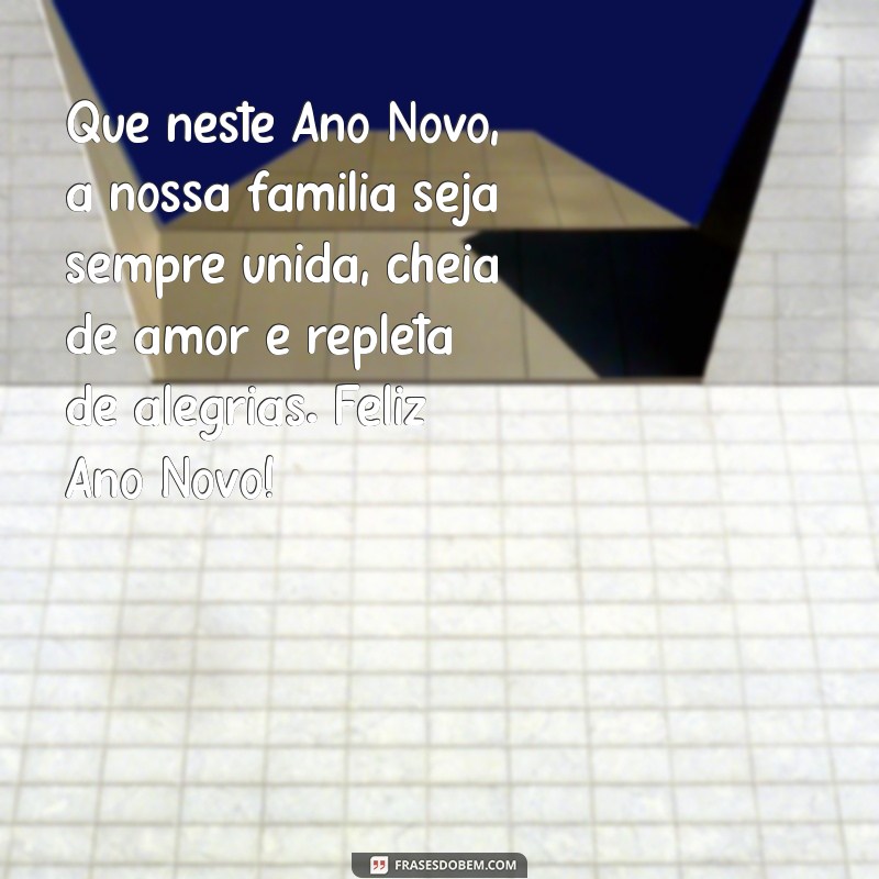 mensagem de ano novo para familia Que neste Ano Novo, a nossa família seja sempre unida, cheia de amor e repleta de alegrias. Feliz Ano Novo!