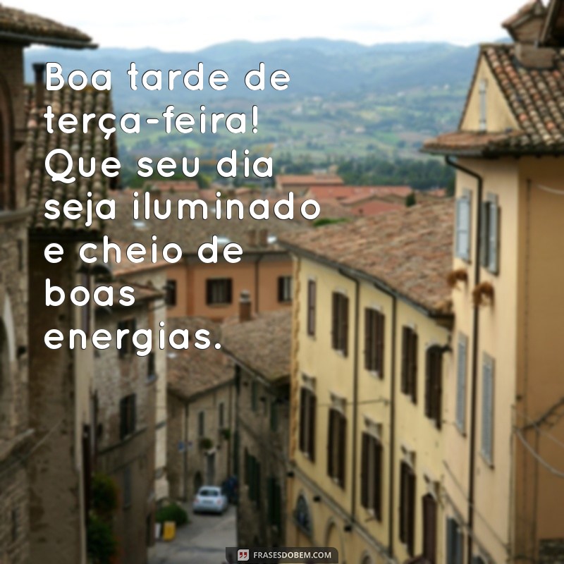 boa tarde de terça-feira Boa tarde de terça-feira! Que seu dia seja iluminado e cheio de boas energias.