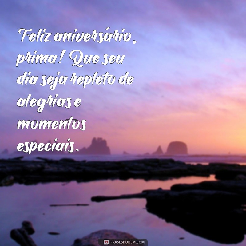 frases aniversário para prima Feliz aniversário, prima! Que seu dia seja repleto de alegrias e momentos especiais.