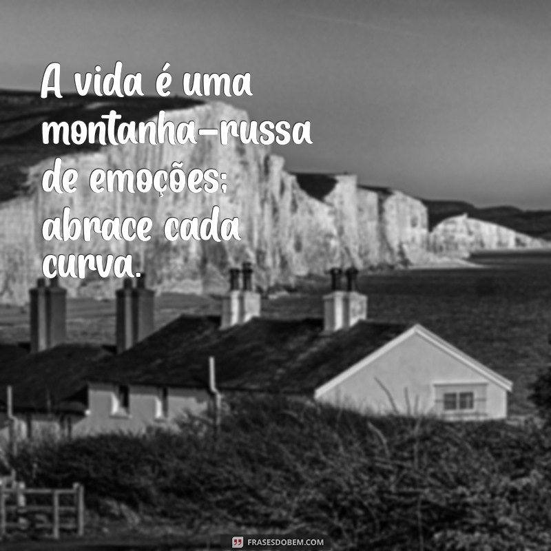 frases sobre emoções A vida é uma montanha-russa de emoções; abrace cada curva.