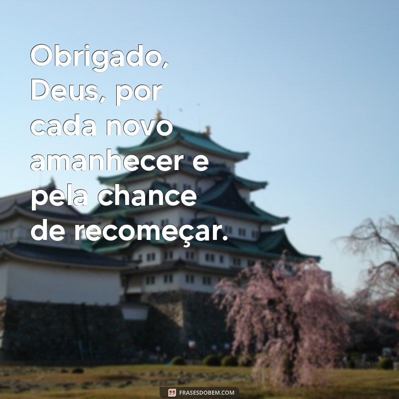 mensagem de gratidão deus Obrigado, Deus, por cada novo amanhecer e pela chance de recomeçar.