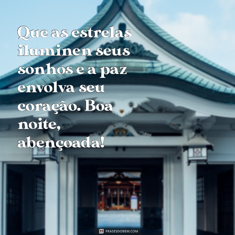 mensagens lindas de boa noite abençoada Que as estrelas iluminen seus sonhos e a paz envolva seu coração. Boa noite, abençoada!