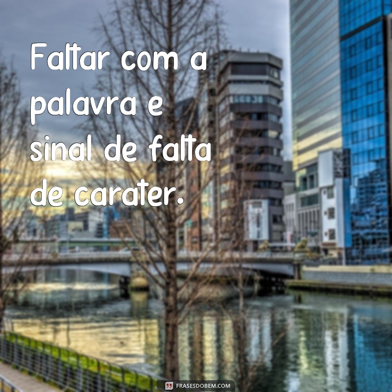 frases de falta de carater Faltar com a palavra é sinal de falta de caráter.