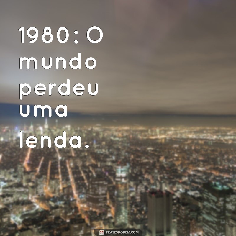 ano da morte de john lennon 1980: O mundo perdeu uma lenda.