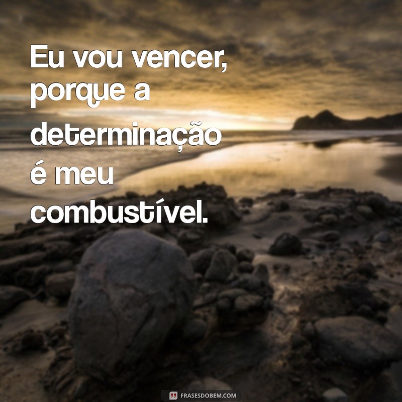 frases eu vou vencer Eu vou vencer, porque a determinação é meu combustível.