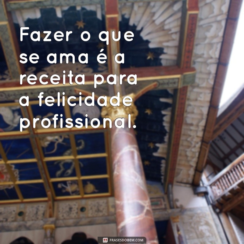 Frases Inspiradoras sobre Trabalhar com Amor: Motivação e Dedicação no Dia a Dia 