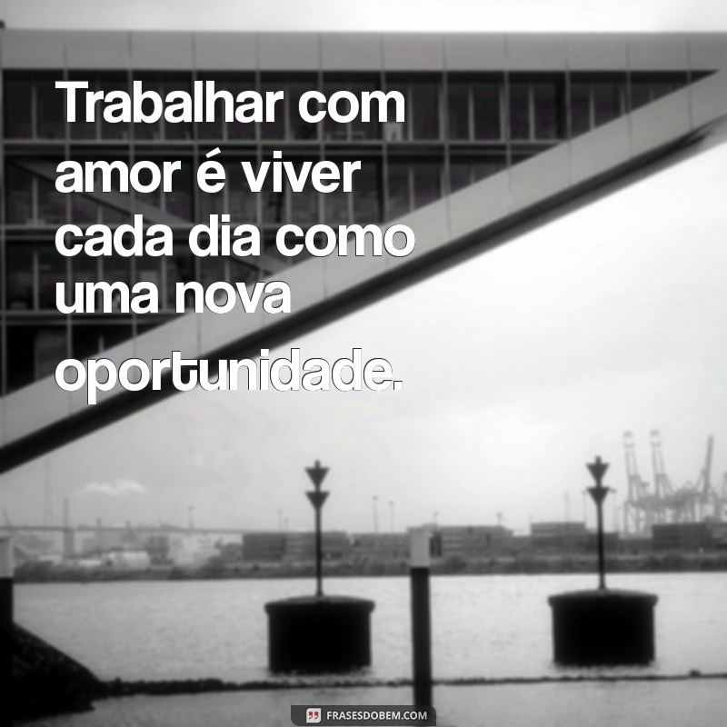 Frases Inspiradoras sobre Trabalhar com Amor: Motivação e Dedicação no Dia a Dia 