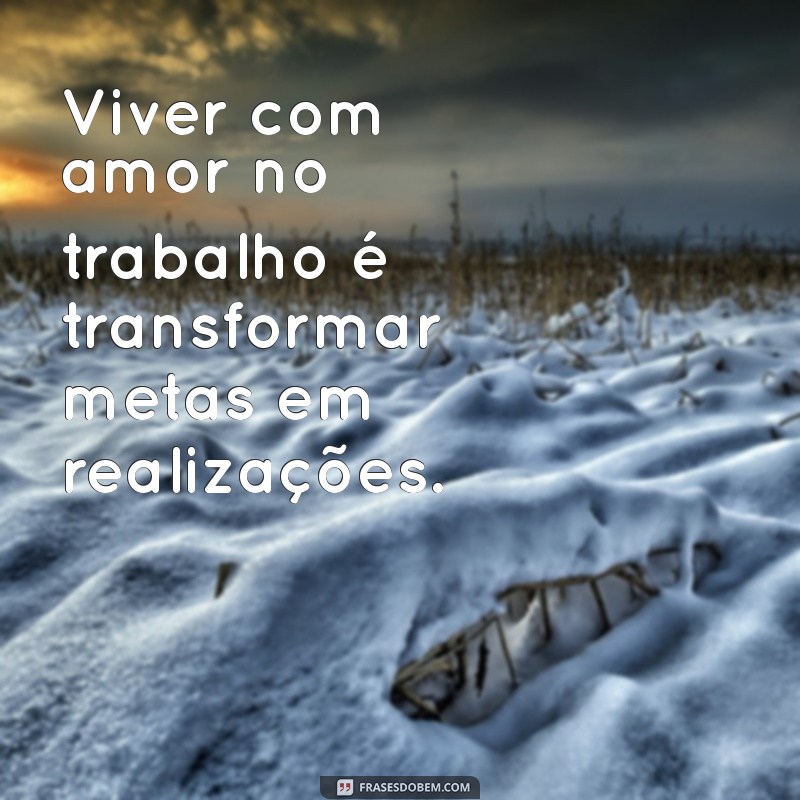 Frases Inspiradoras sobre Trabalhar com Amor: Motivação e Dedicação no Dia a Dia 