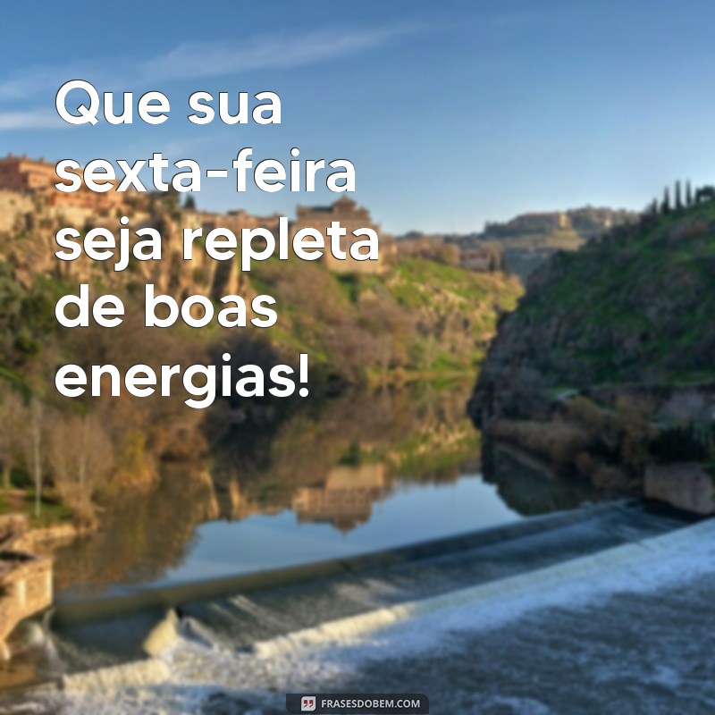 boa sexta-feira Que sua sexta-feira seja repleta de boas energias!