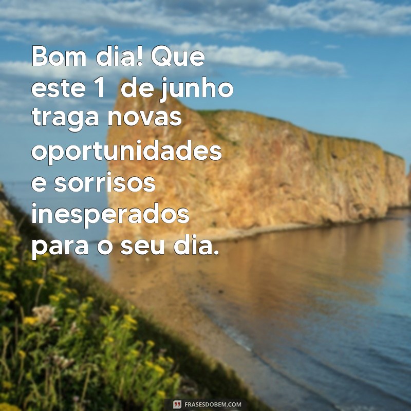 mensagem de bom dia 1 de junho 2023 Bom dia! Que este 1º de junho traga novas oportunidades e sorrisos inesperados para o seu dia.