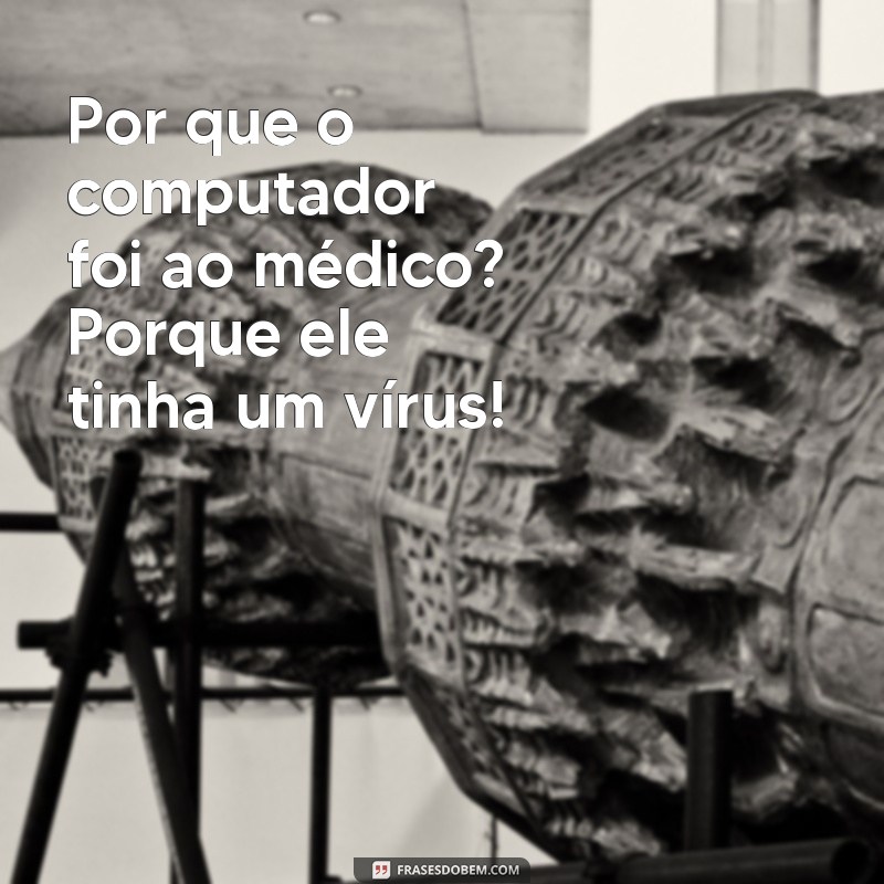 google me conte piadas Por que o computador foi ao médico? Porque ele tinha um vírus!