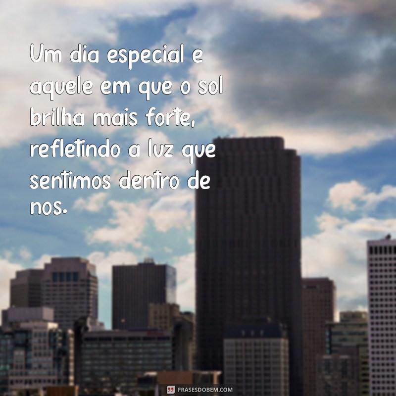 um dia especial Um dia especial é aquele em que o sol brilha mais forte, refletindo a luz que sentimos dentro de nós.