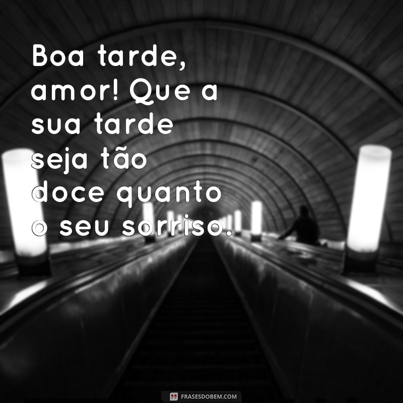 boa tarde, amor whatsapp Boa tarde, amor! Que a sua tarde seja tão doce quanto o seu sorriso.