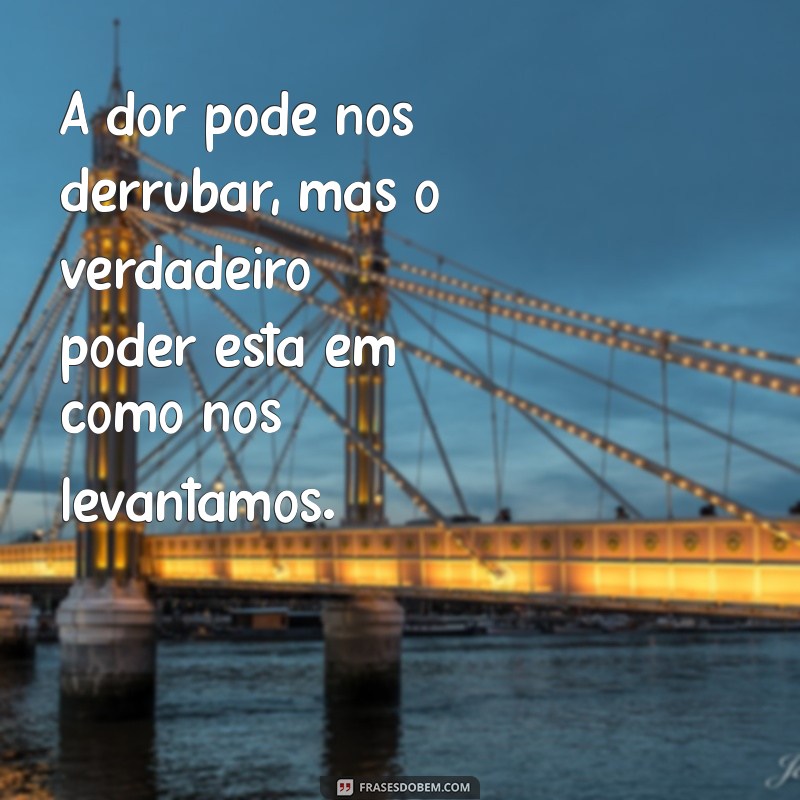 Frases Inspiradoras sobre Dor e Força: Encontre Coragem em Momentos Difíceis 