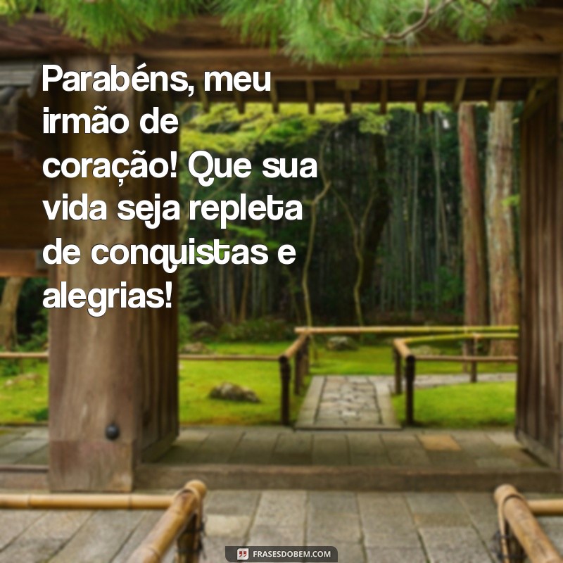 mensagem de parabéns para amigo irmão Parabéns, meu irmão de coração! Que sua vida seja repleta de conquistas e alegrias!