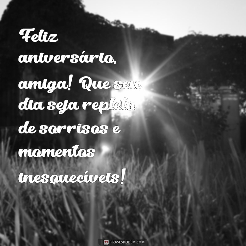 mensagem feliz aniversário para amiga Feliz aniversário, amiga! Que seu dia seja repleto de sorrisos e momentos inesquecíveis!