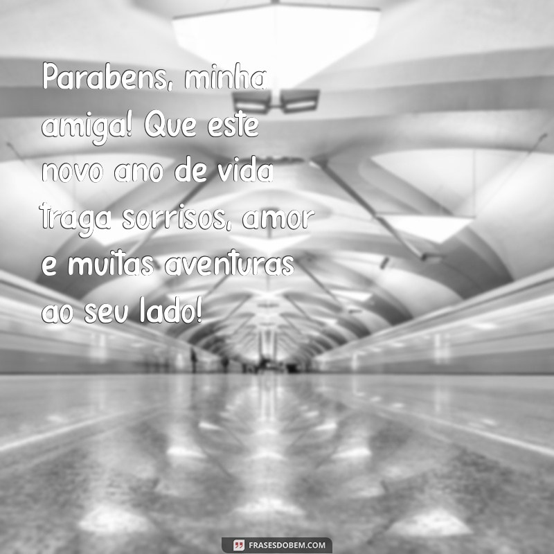 parabéns de aniversário para amiga Parabéns, minha amiga! Que este novo ano de vida traga sorrisos, amor e muitas aventuras ao seu lado!