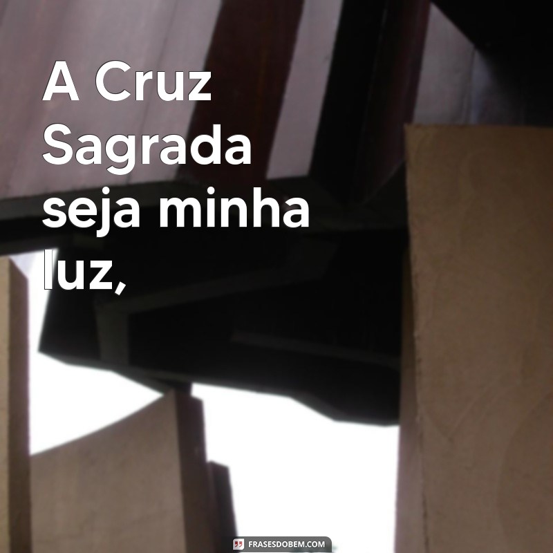 a cruz sagrada seja minha luz oração completa A Cruz Sagrada seja minha luz,