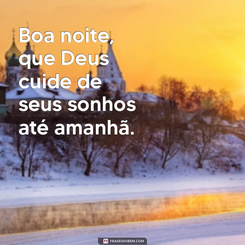 boa noite dorme com deus até amanhã Boa noite, que Deus cuide de seus sonhos até amanhã.