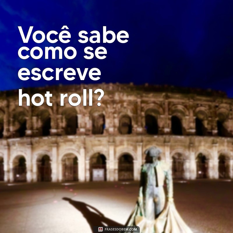 Guia Completo: Como Escrever Hot Roll Corretamente 