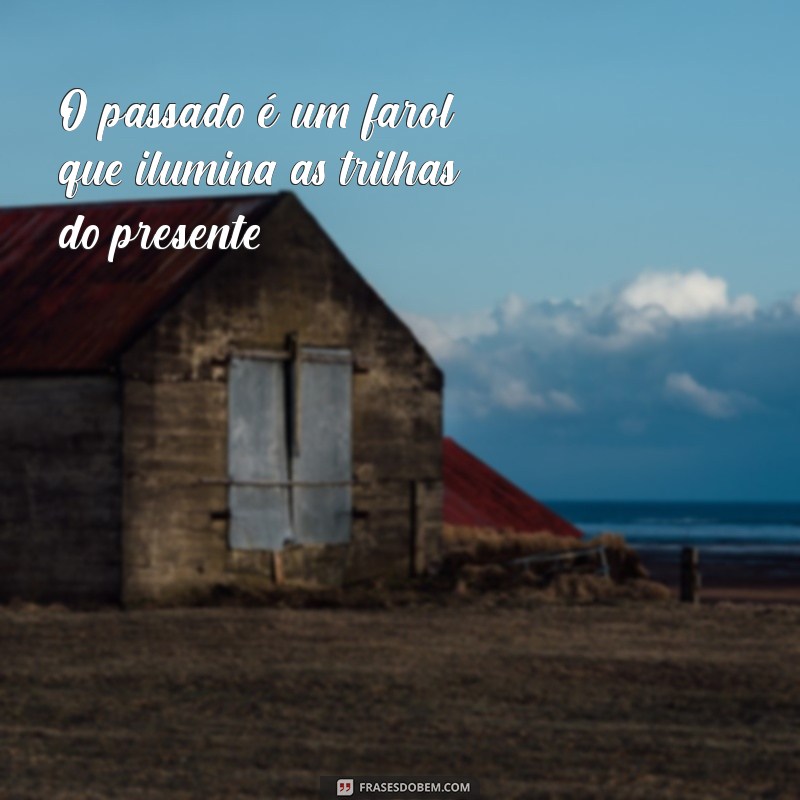 Frases Inspiradoras sobre o Passado: Reflexões e Aprendizados 