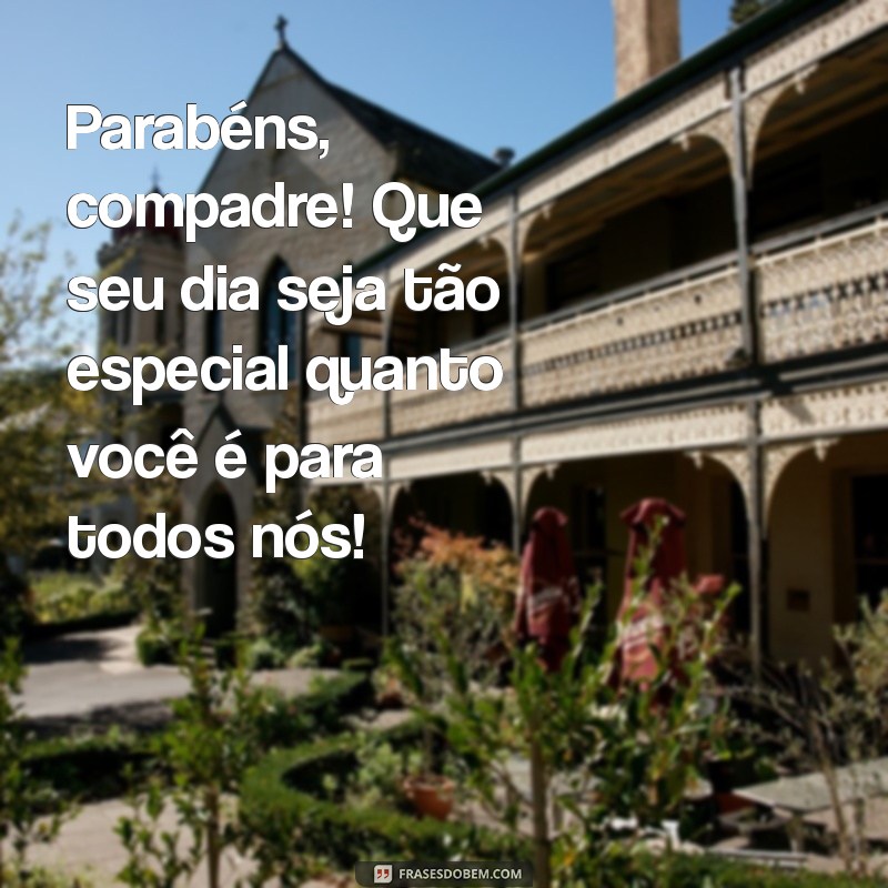 parabéns para compadre Parabéns, compadre! Que seu dia seja tão especial quanto você é para todos nós!