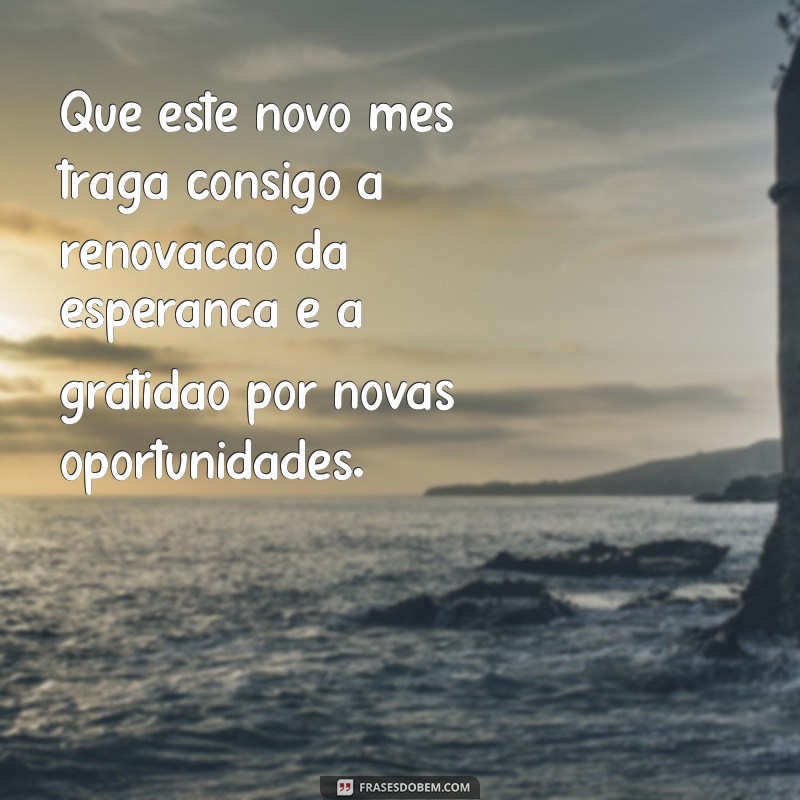 gratidão por mais um mês que se inicia Que este novo mês traga consigo a renovação da esperança e a gratidão por novas oportunidades.