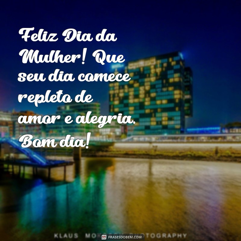 feliz dia da mulher bom dia Feliz Dia da Mulher! Que seu dia comece repleto de amor e alegria. Bom dia!