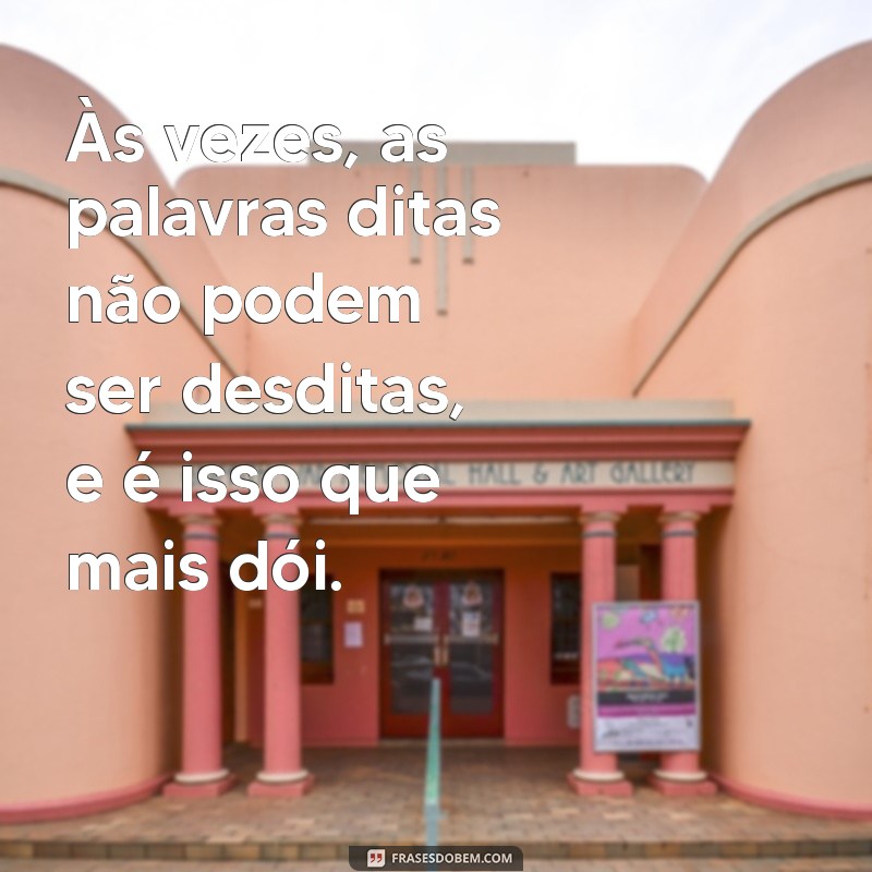 mensagem de arrependimento Às vezes, as palavras ditas não podem ser desditas, e é isso que mais dói.