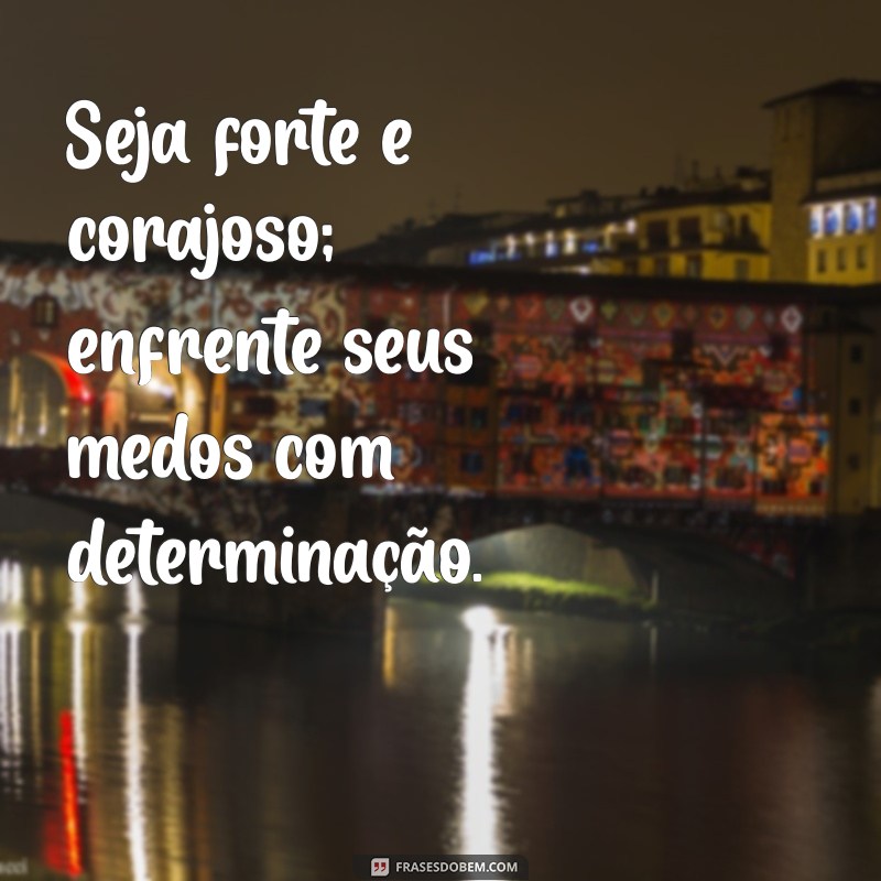 seja forte e corajoso não tenha medo Seja forte e corajoso; enfrente seus medos com determinação.