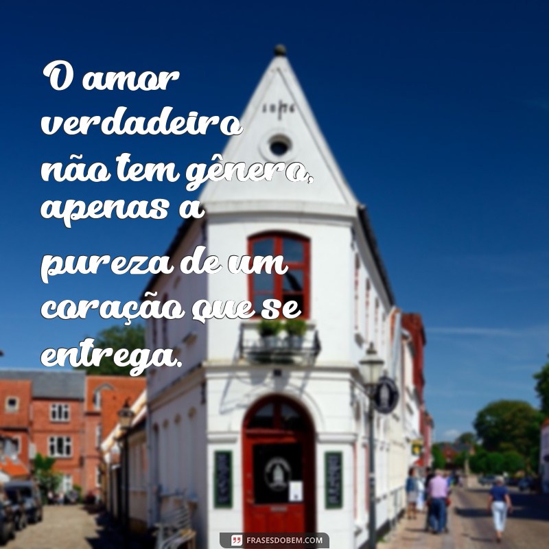 frases de amor lgbt O amor verdadeiro não tem gênero, apenas a pureza de um coração que se entrega.