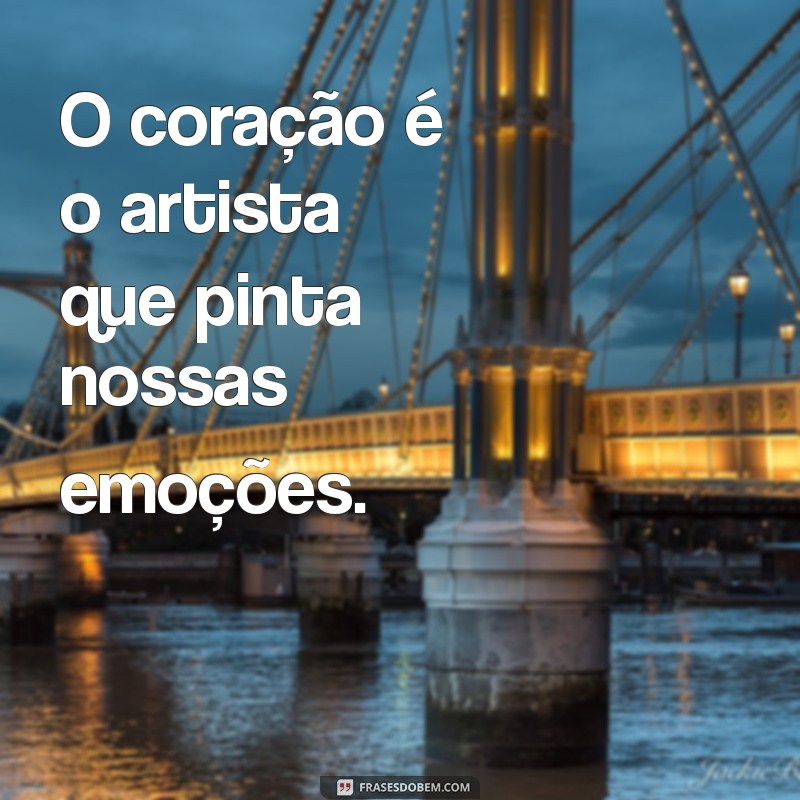 frases sobre coracao O coração é o artista que pinta nossas emoções.