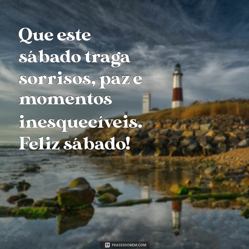 mensagem sábado feliz Que este sábado traga sorrisos, paz e momentos inesquecíveis. Feliz sábado!