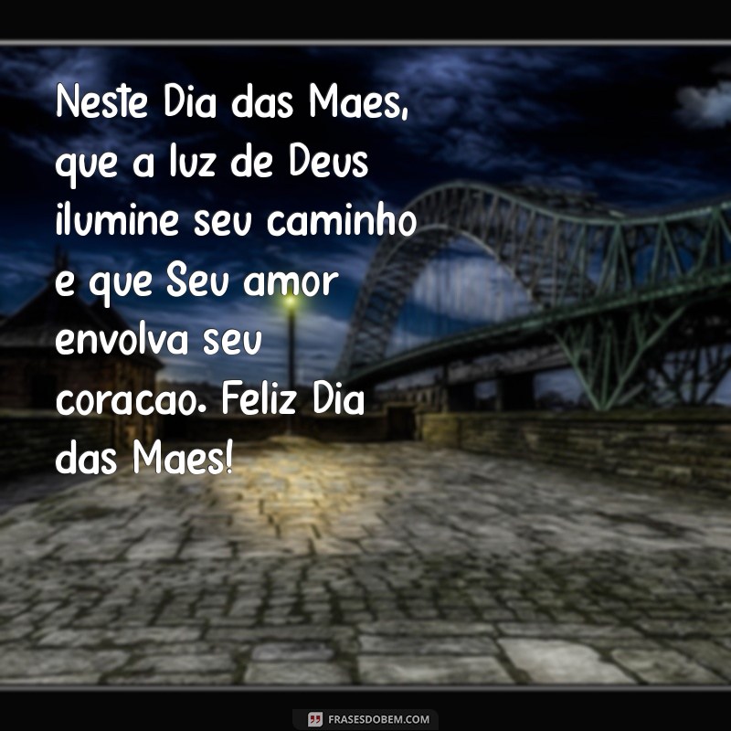 mensagem evangélica de feliz dia das mães Neste Dia das Mães, que a luz de Deus ilumine seu caminho e que Seu amor envolva seu coração. Feliz Dia das Mães!