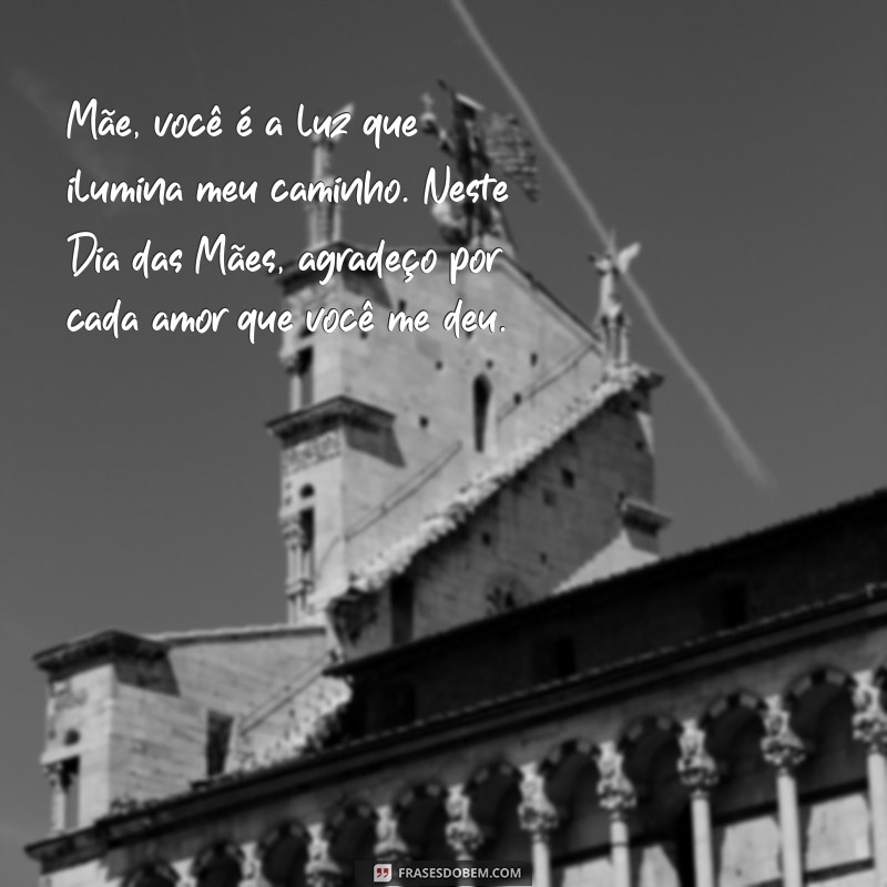 mensagem para filhos dia das maes Mãe, você é a luz que ilumina meu caminho. Neste Dia das Mães, agradeço por cada amor que você me deu.