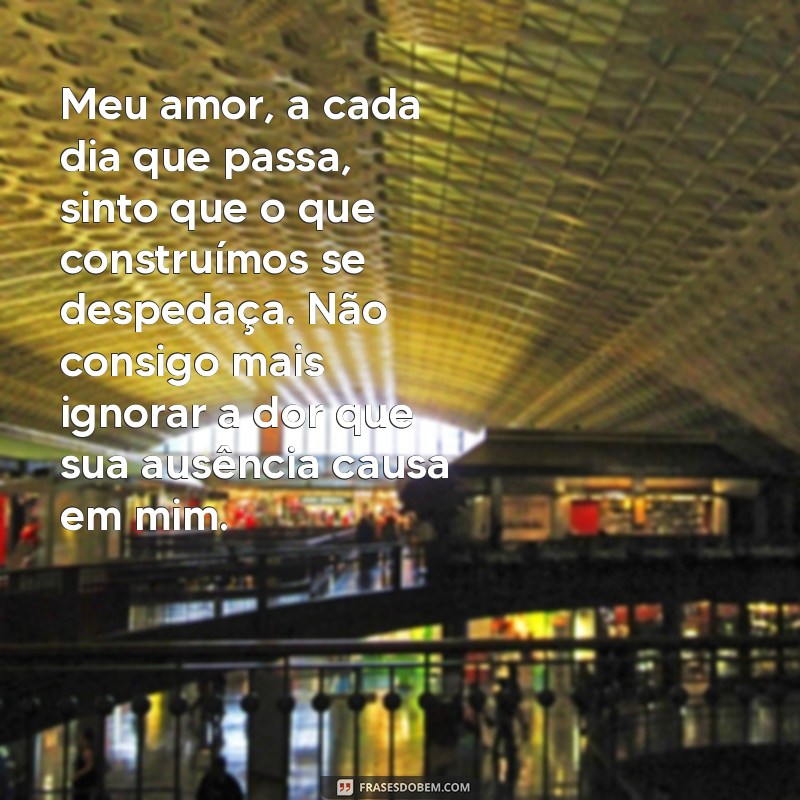 carta de decepção amorosa Meu amor, a cada dia que passa, sinto que o que construímos se despedaça. Não consigo mais ignorar a dor que sua ausência causa em mim.