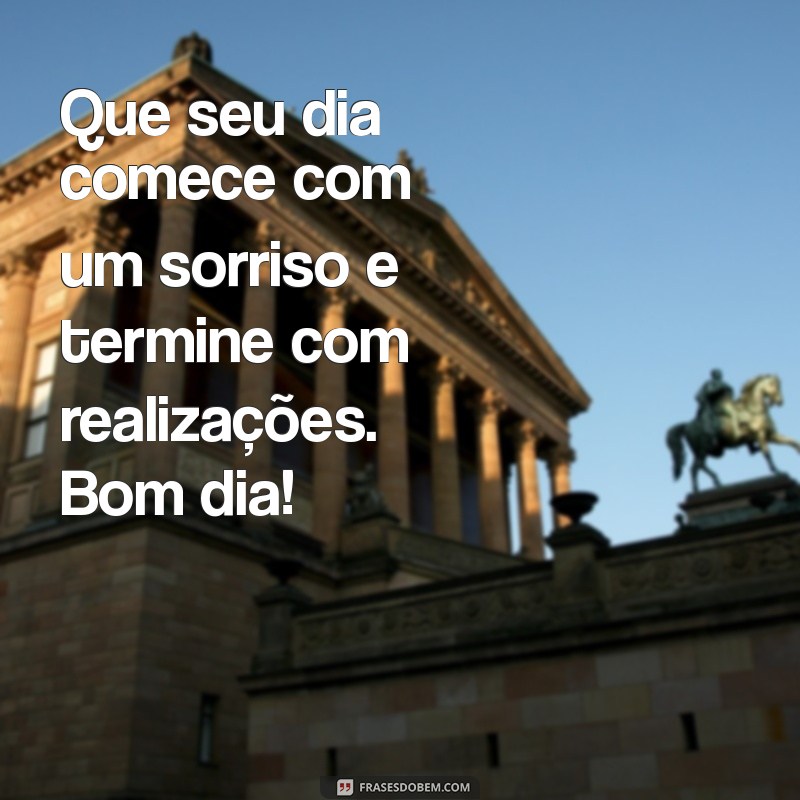 especial bom dia Que seu dia comece com um sorriso e termine com realizações. Bom dia!