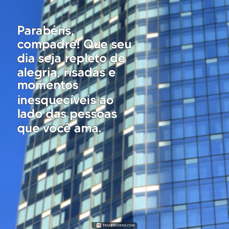 mensagem de aniversário para um compadre Parabéns, compadre! Que seu dia seja repleto de alegria, risadas e momentos inesquecíveis ao lado das pessoas que você ama.