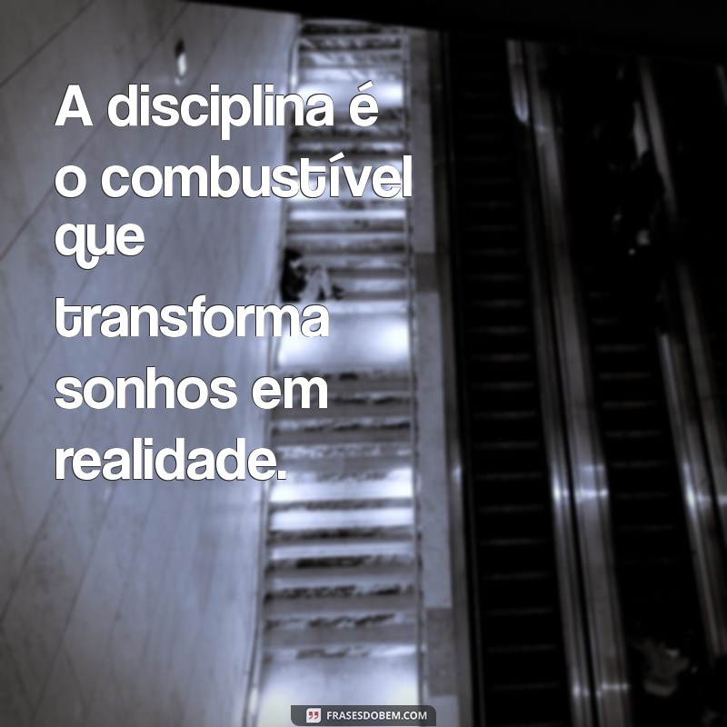 frases de foco no trabalho A disciplina é o combustível que transforma sonhos em realidade.