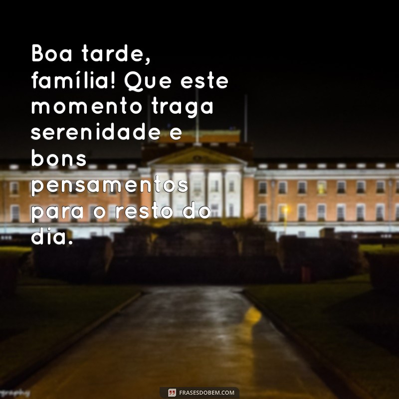 mensagem de boa tarde para família Boa tarde, família! Que este momento traga serenidade e bons pensamentos para o resto do dia.