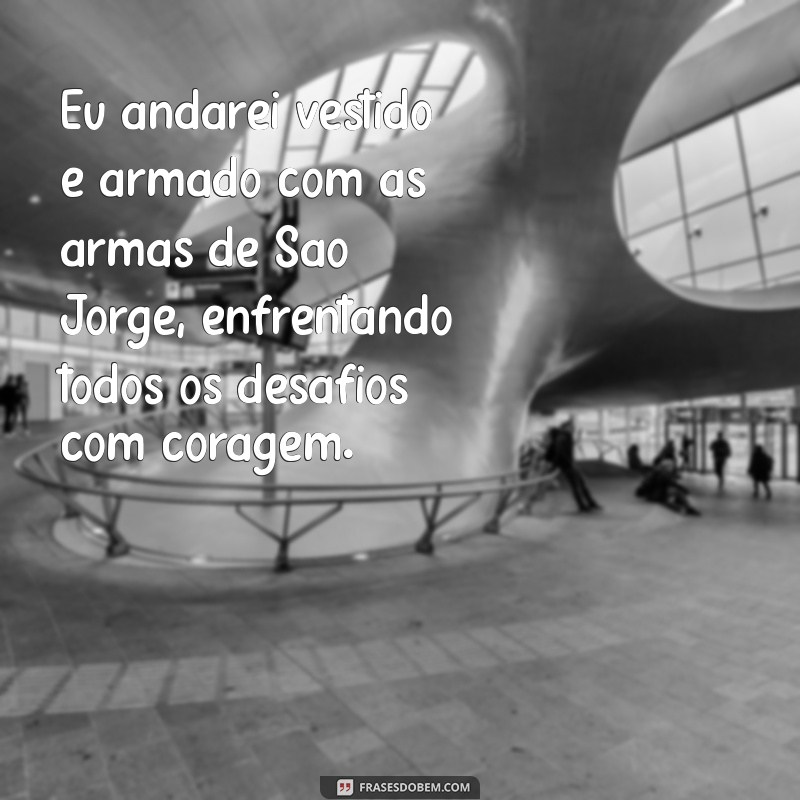 eu andarei vestido e armado com as armas de são jorge Eu andarei vestido e armado com as armas de São Jorge, enfrentando todos os desafios com coragem.