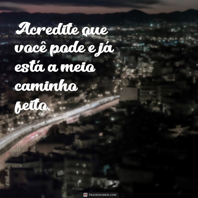 mensagem do dia de motivação Acredite que você pode e já está a meio caminho feito.