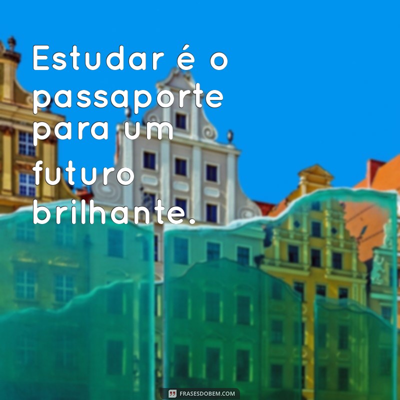 frases sobre estudar sempre Estudar é o passaporte para um futuro brilhante.