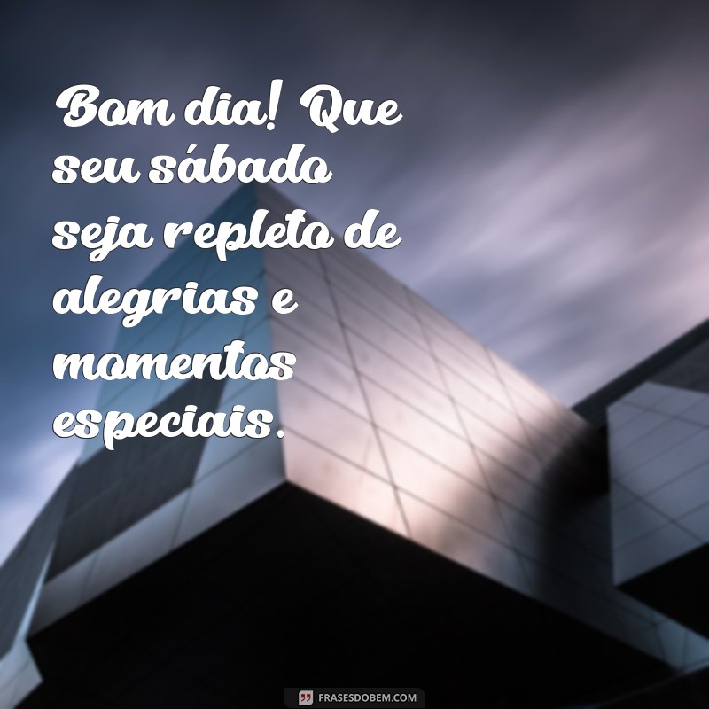 mensagem bom dia sabado maravilhoso Bom dia! Que seu sábado seja repleto de alegrias e momentos especiais.