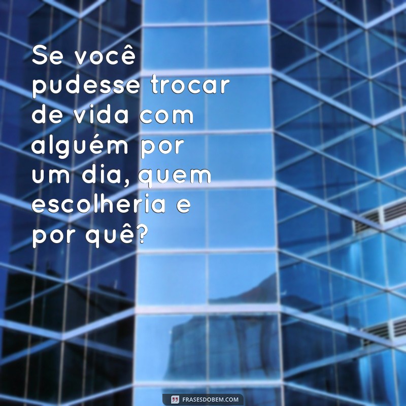 verdade ou desafio online perguntas Se você pudesse trocar de vida com alguém por um dia, quem escolheria e por quê?