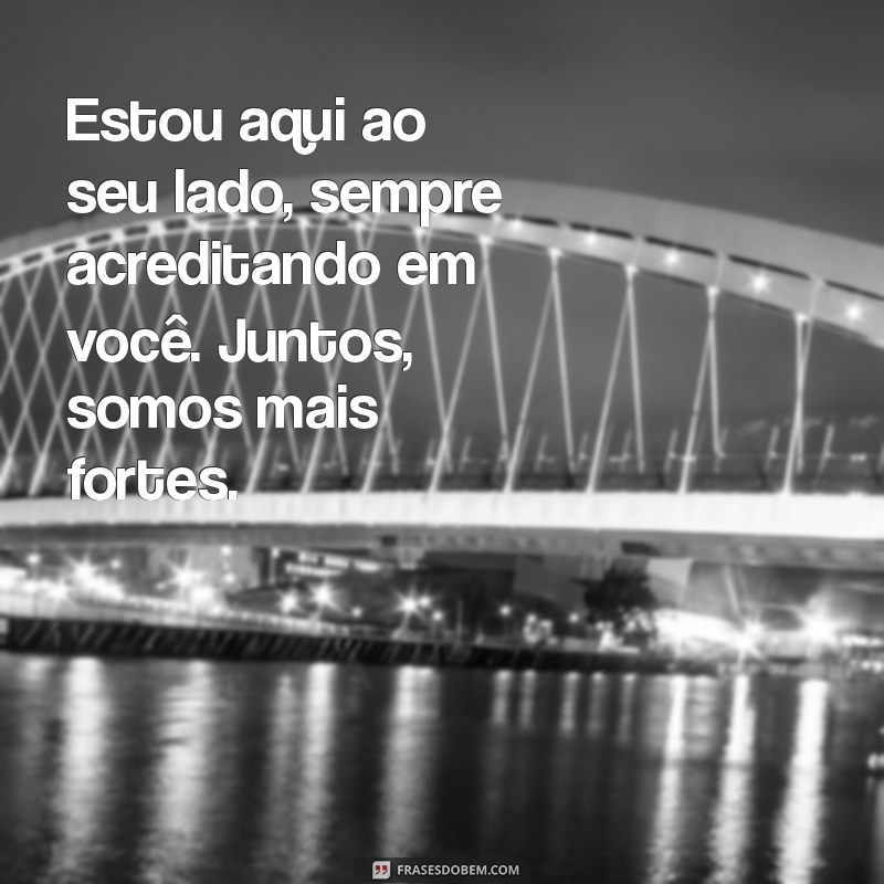 mensagem de apoio ao marido Estou aqui ao seu lado, sempre acreditando em você. Juntos, somos mais fortes.